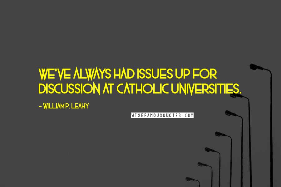 William P. Leahy Quotes: We've always had issues up for discussion at Catholic universities.