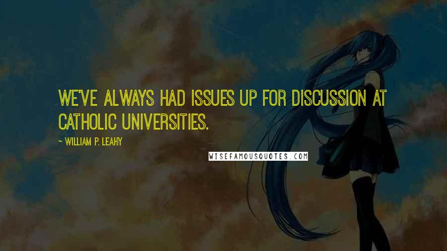 William P. Leahy Quotes: We've always had issues up for discussion at Catholic universities.