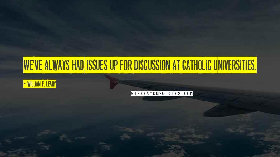 William P. Leahy Quotes: We've always had issues up for discussion at Catholic universities.