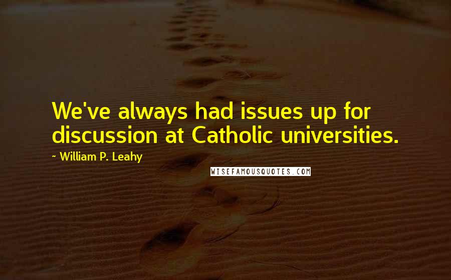 William P. Leahy Quotes: We've always had issues up for discussion at Catholic universities.