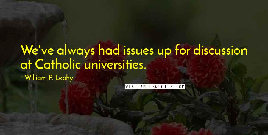 William P. Leahy Quotes: We've always had issues up for discussion at Catholic universities.