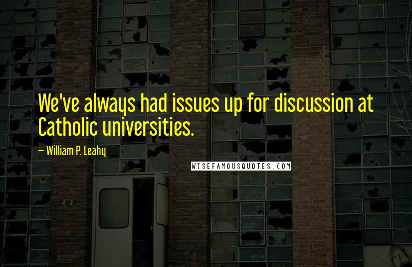 William P. Leahy Quotes: We've always had issues up for discussion at Catholic universities.