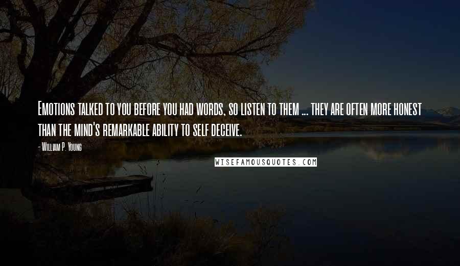 William P. Young Quotes: Emotions talked to you before you had words, so listen to them ... they are often more honest than the mind's remarkable ability to self deceive.