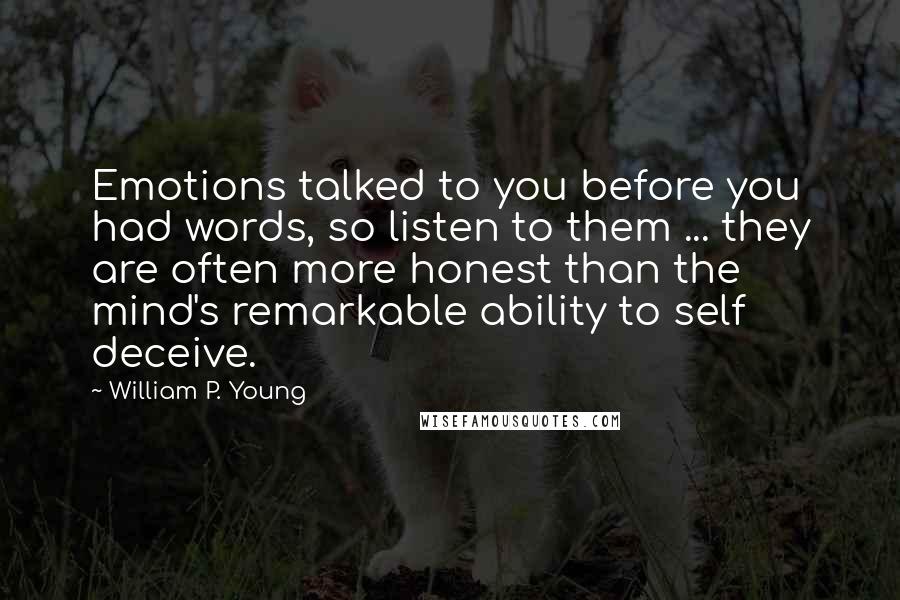William P. Young Quotes: Emotions talked to you before you had words, so listen to them ... they are often more honest than the mind's remarkable ability to self deceive.