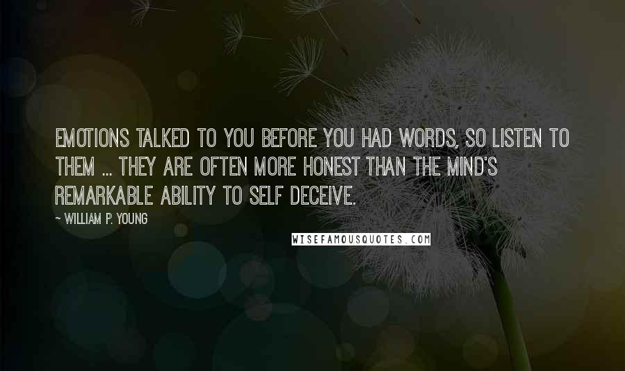 William P. Young Quotes: Emotions talked to you before you had words, so listen to them ... they are often more honest than the mind's remarkable ability to self deceive.