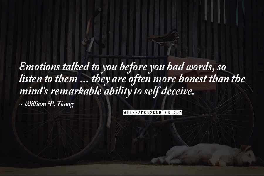 William P. Young Quotes: Emotions talked to you before you had words, so listen to them ... they are often more honest than the mind's remarkable ability to self deceive.