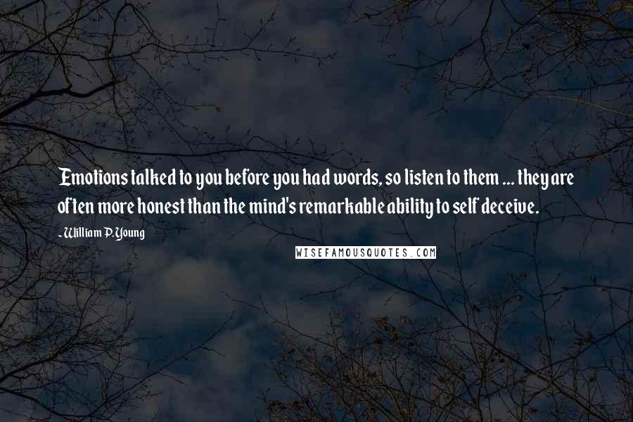 William P. Young Quotes: Emotions talked to you before you had words, so listen to them ... they are often more honest than the mind's remarkable ability to self deceive.