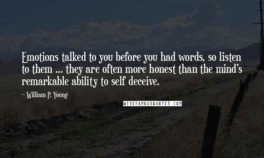 William P. Young Quotes: Emotions talked to you before you had words, so listen to them ... they are often more honest than the mind's remarkable ability to self deceive.