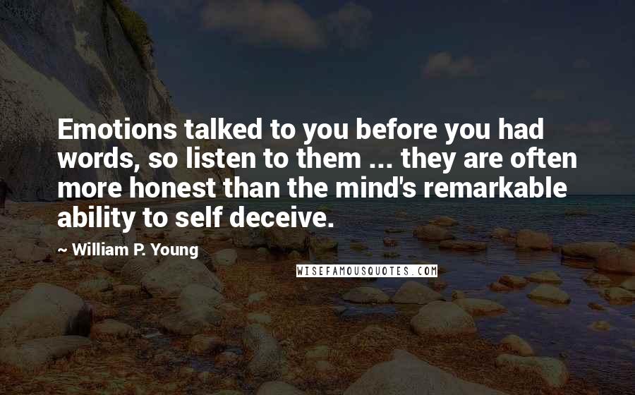 William P. Young Quotes: Emotions talked to you before you had words, so listen to them ... they are often more honest than the mind's remarkable ability to self deceive.