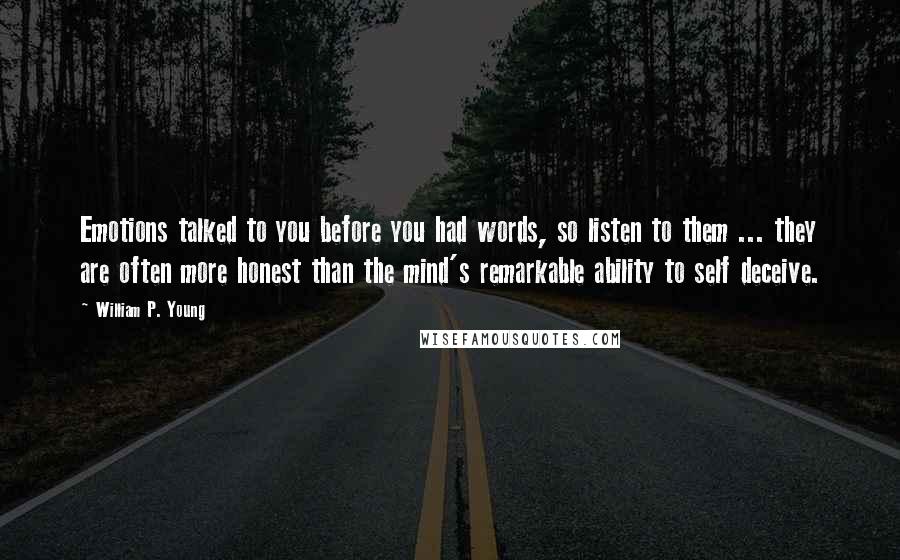 William P. Young Quotes: Emotions talked to you before you had words, so listen to them ... they are often more honest than the mind's remarkable ability to self deceive.