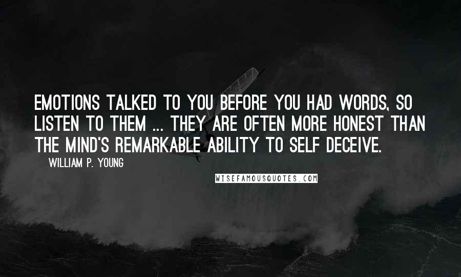 William P. Young Quotes: Emotions talked to you before you had words, so listen to them ... they are often more honest than the mind's remarkable ability to self deceive.