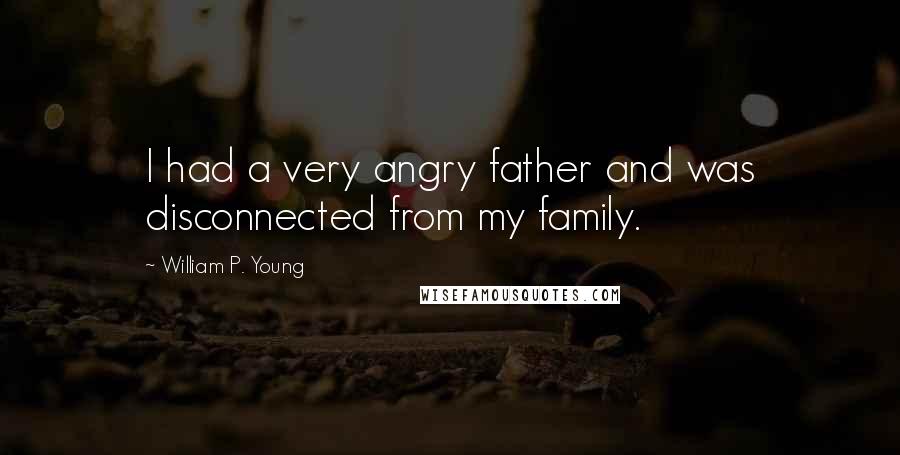 William P. Young Quotes: I had a very angry father and was disconnected from my family.