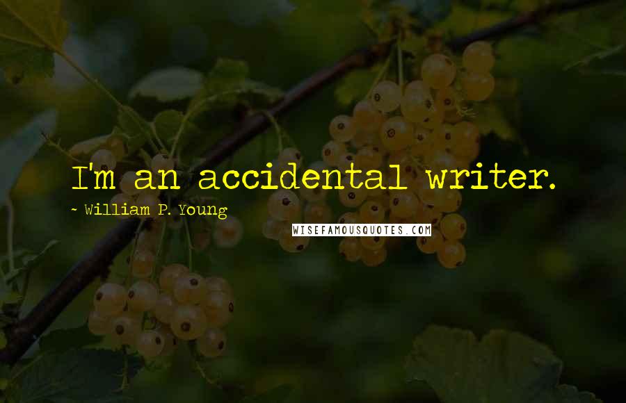William P. Young Quotes: I'm an accidental writer.