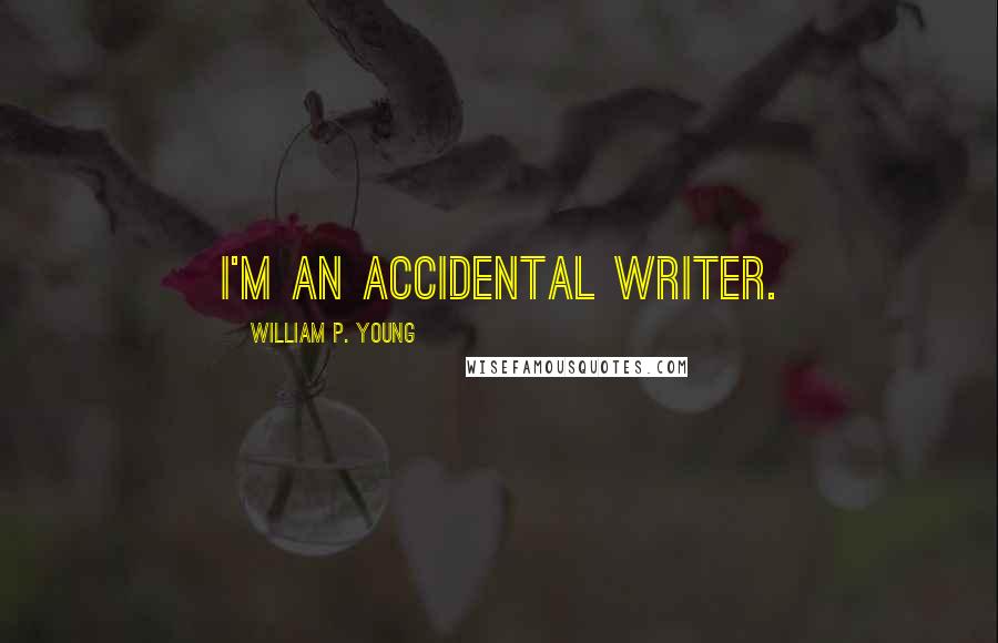 William P. Young Quotes: I'm an accidental writer.