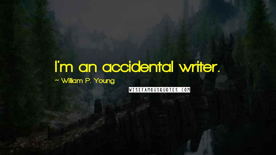 William P. Young Quotes: I'm an accidental writer.