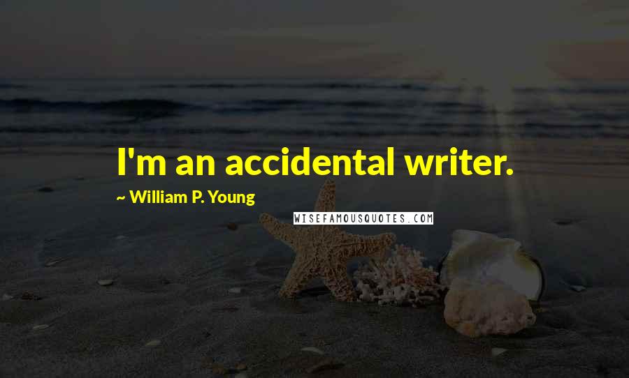 William P. Young Quotes: I'm an accidental writer.