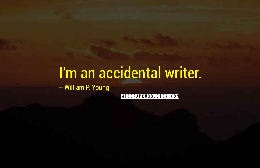 William P. Young Quotes: I'm an accidental writer.