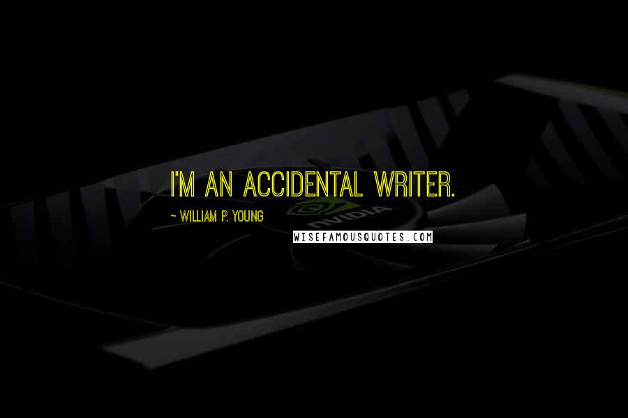 William P. Young Quotes: I'm an accidental writer.