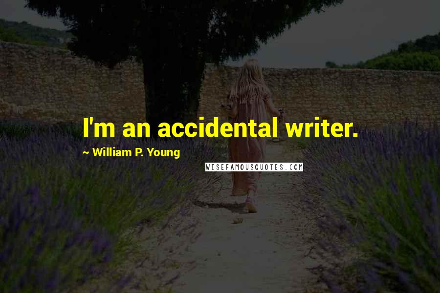 William P. Young Quotes: I'm an accidental writer.