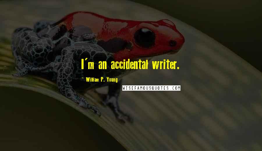 William P. Young Quotes: I'm an accidental writer.