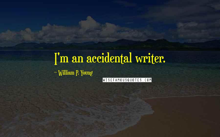 William P. Young Quotes: I'm an accidental writer.