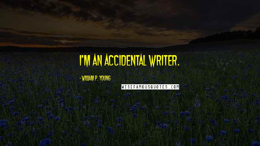 William P. Young Quotes: I'm an accidental writer.