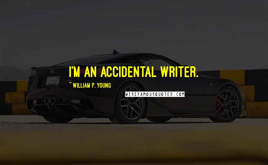 William P. Young Quotes: I'm an accidental writer.