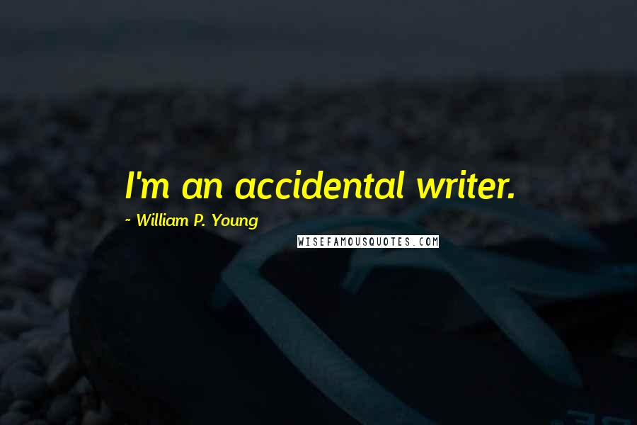 William P. Young Quotes: I'm an accidental writer.