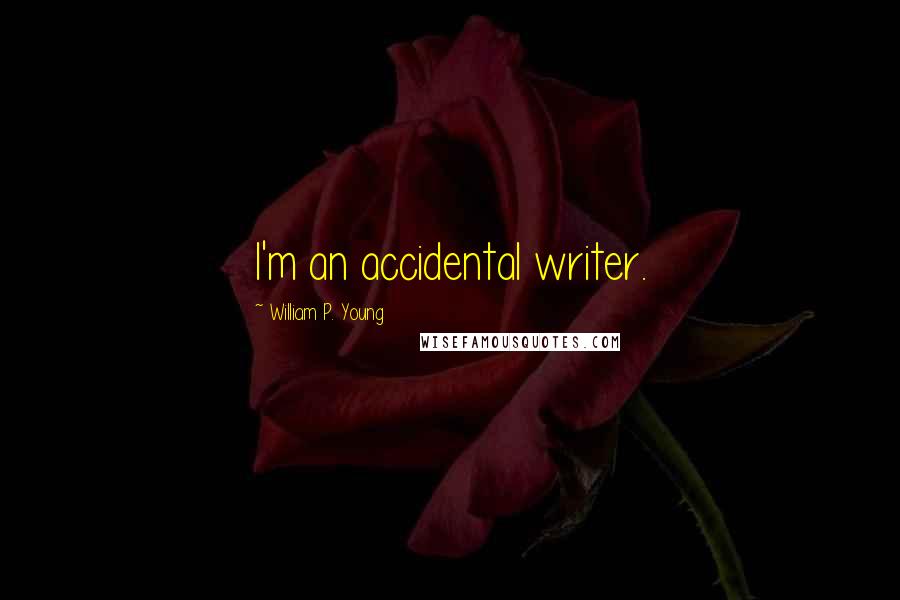 William P. Young Quotes: I'm an accidental writer.