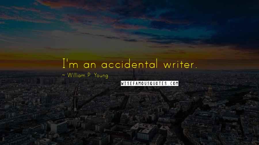 William P. Young Quotes: I'm an accidental writer.