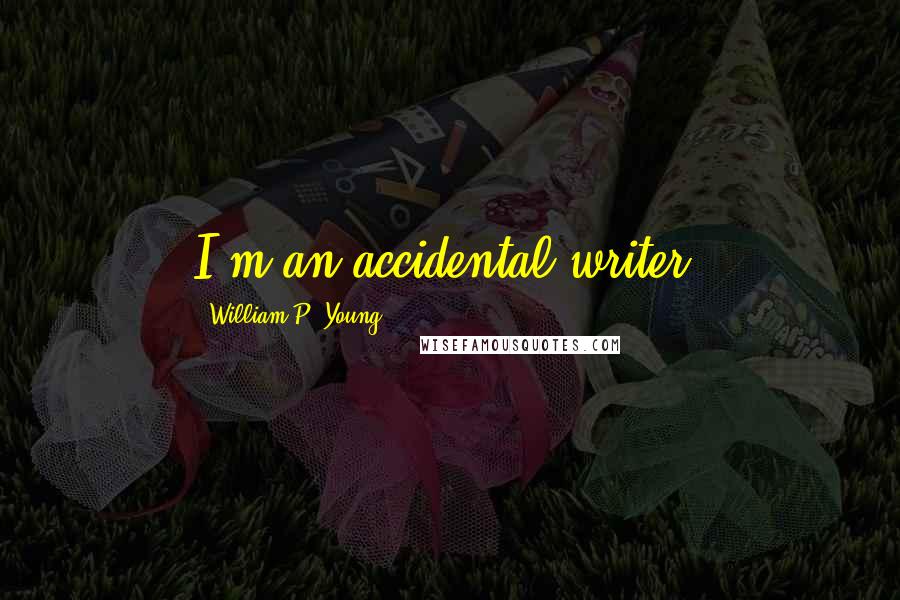 William P. Young Quotes: I'm an accidental writer.