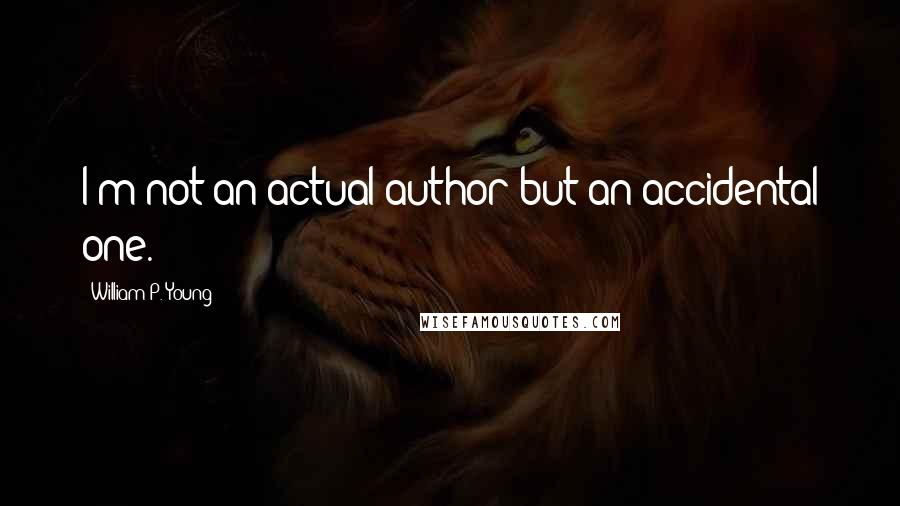 William P. Young Quotes: I'm not an actual author but an accidental one.