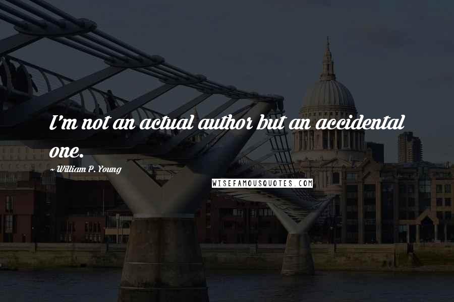 William P. Young Quotes: I'm not an actual author but an accidental one.