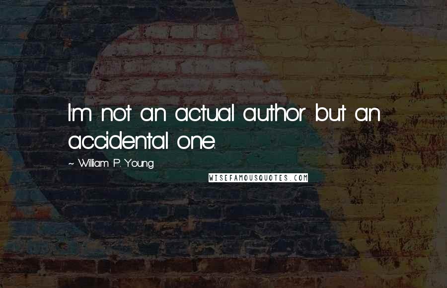 William P. Young Quotes: I'm not an actual author but an accidental one.