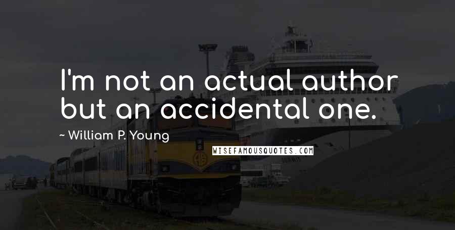 William P. Young Quotes: I'm not an actual author but an accidental one.