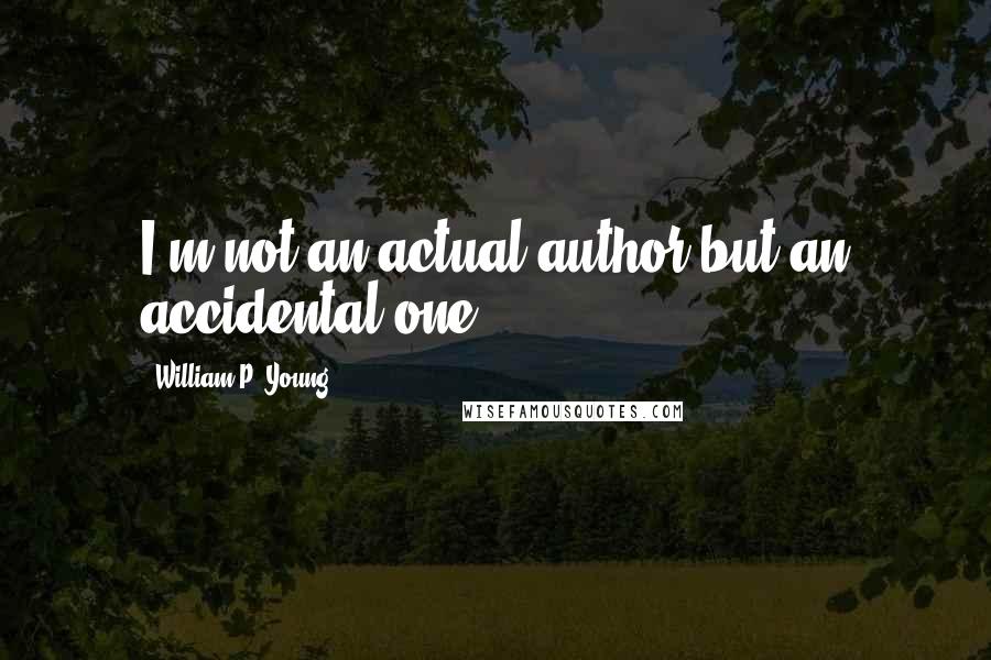 William P. Young Quotes: I'm not an actual author but an accidental one.