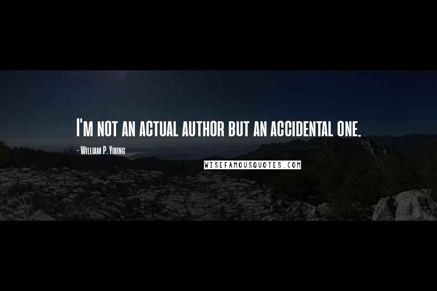 William P. Young Quotes: I'm not an actual author but an accidental one.