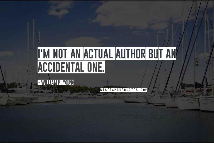 William P. Young Quotes: I'm not an actual author but an accidental one.