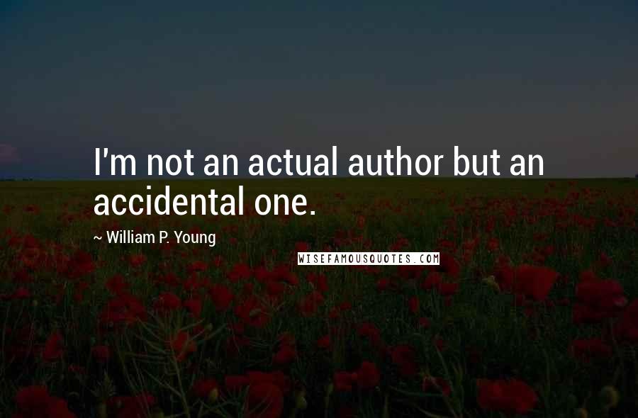 William P. Young Quotes: I'm not an actual author but an accidental one.