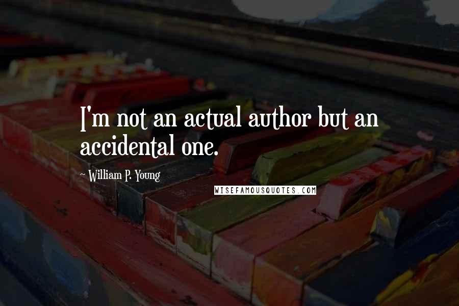 William P. Young Quotes: I'm not an actual author but an accidental one.