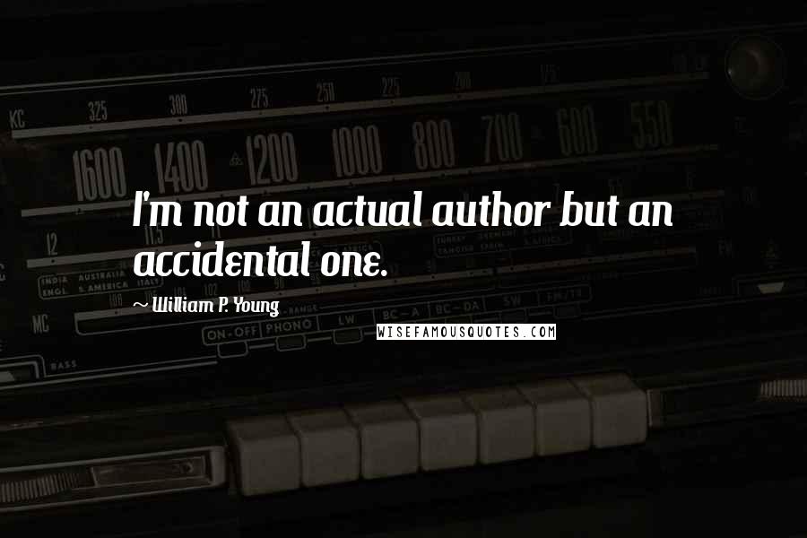 William P. Young Quotes: I'm not an actual author but an accidental one.