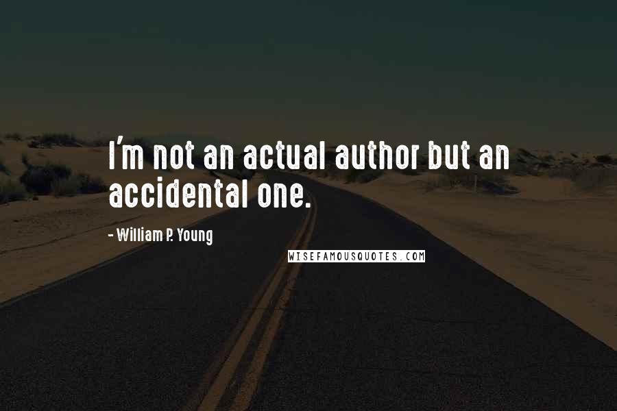 William P. Young Quotes: I'm not an actual author but an accidental one.