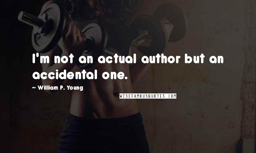 William P. Young Quotes: I'm not an actual author but an accidental one.