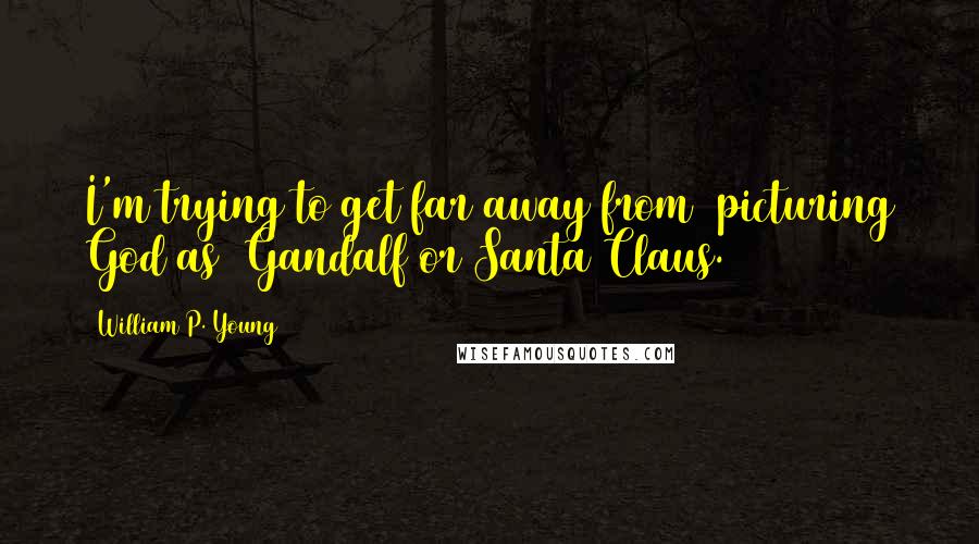 William P. Young Quotes: I'm trying to get far away from [picturing God as] Gandalf or Santa Claus.