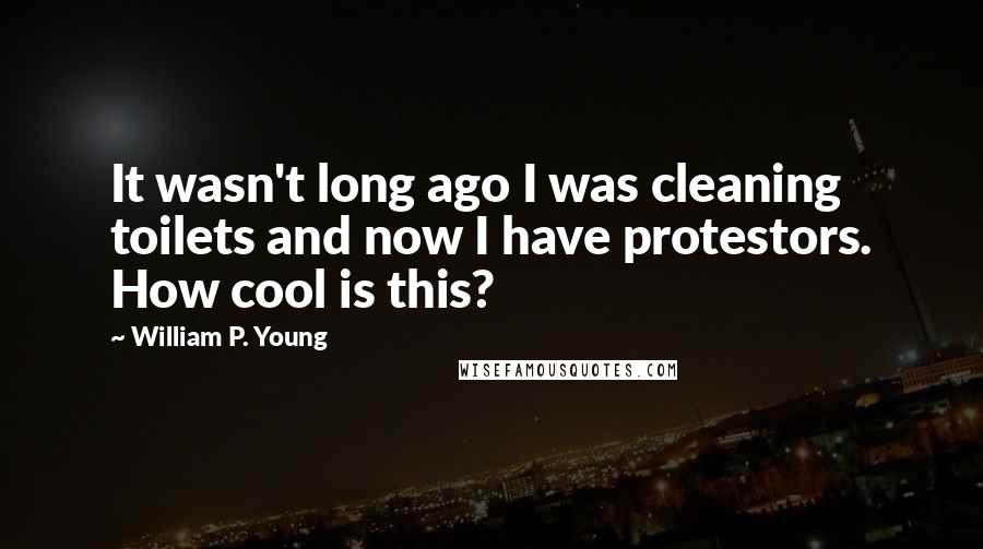 William P. Young Quotes: It wasn't long ago I was cleaning toilets and now I have protestors. How cool is this?