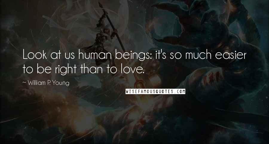 William P. Young Quotes: Look at us human beings: it's so much easier to be right than to love.