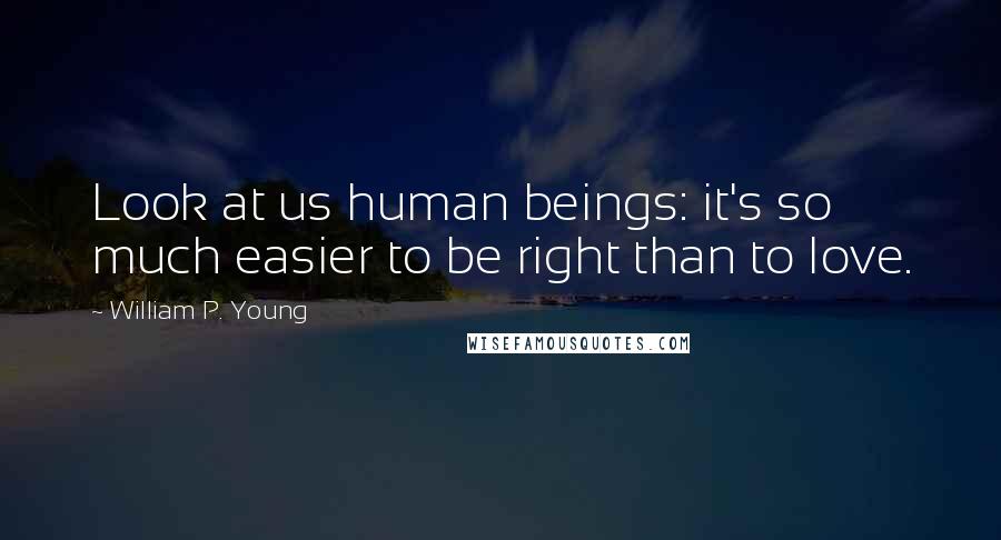 William P. Young Quotes: Look at us human beings: it's so much easier to be right than to love.