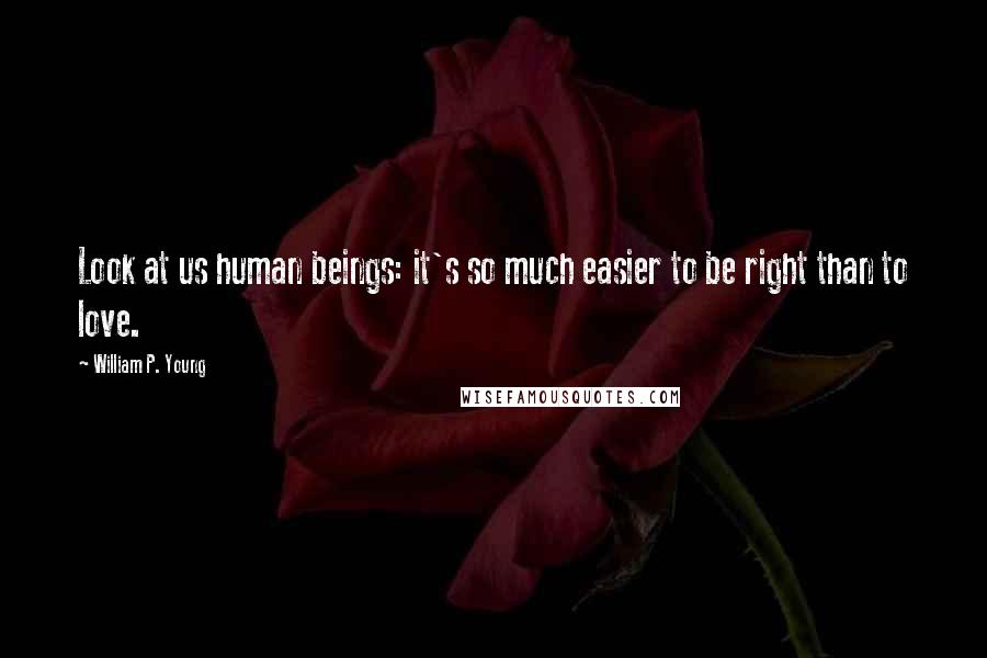 William P. Young Quotes: Look at us human beings: it's so much easier to be right than to love.