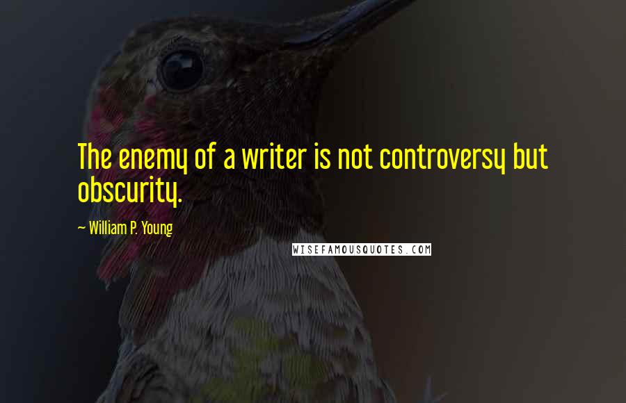 William P. Young Quotes: The enemy of a writer is not controversy but obscurity.