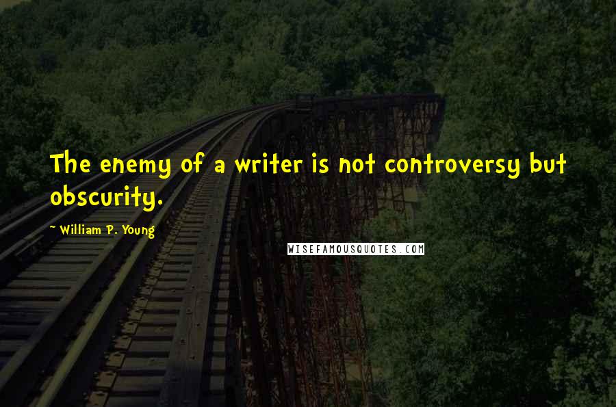 William P. Young Quotes: The enemy of a writer is not controversy but obscurity.